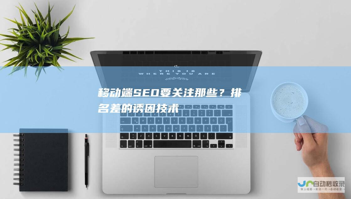 移动端SEO要关注那些？排名差的诱因-技术
