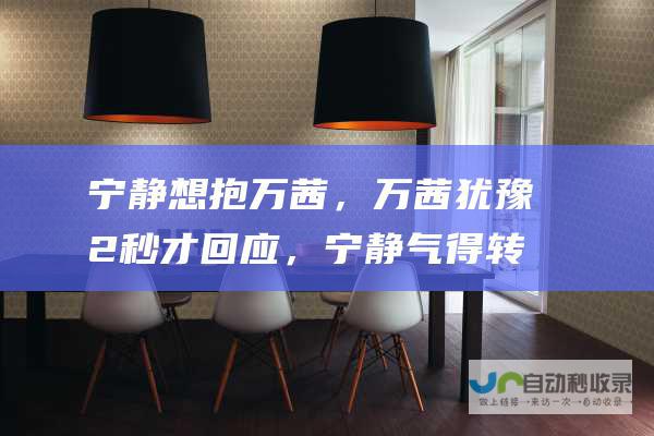 宁静想抱万茜，万茜犹豫2秒才回应，宁静气得转身就走-娱乐